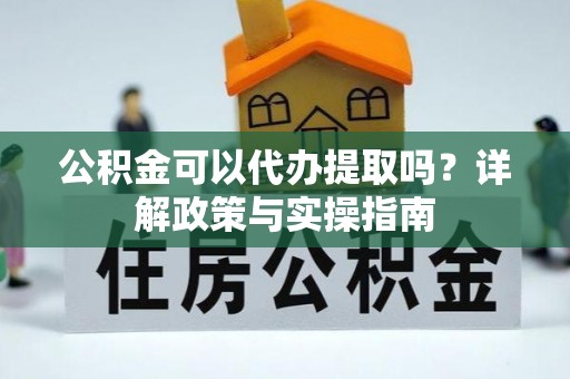 美兰公积金可以代办提取吗？详解政策与实操指南