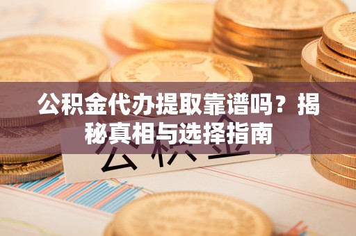 美兰公积金代办提取靠谱吗？揭秘真相与选择指南