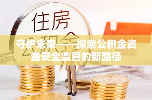 美兰守护未来——探索公积金资金安全监管的新路径