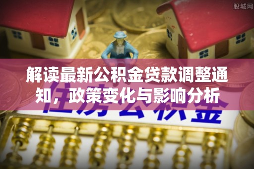 美兰解读最新公积金贷款调整通知，政策变化与影响分析