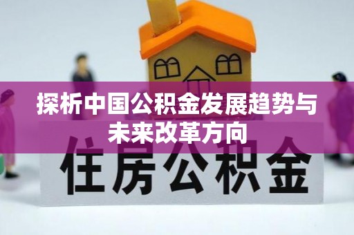 美兰探析中国公积金发展趋势与未来改革方向