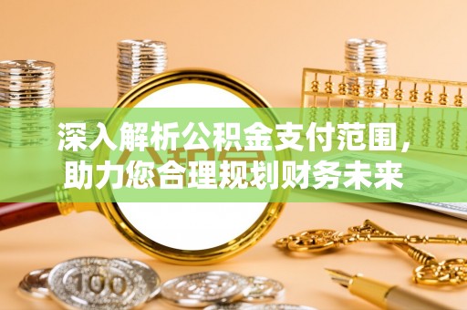 美兰深入解析公积金支付范围，助力您合理规划财务未来