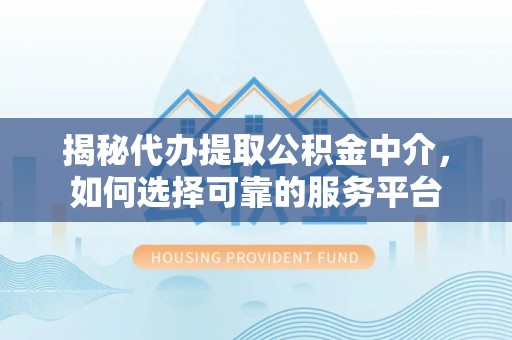 美兰揭秘代办提取公积金中介，如何选择可靠的服务平台