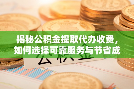 美兰揭秘公积金提取代办收费，如何选择可靠服务与节省成本？