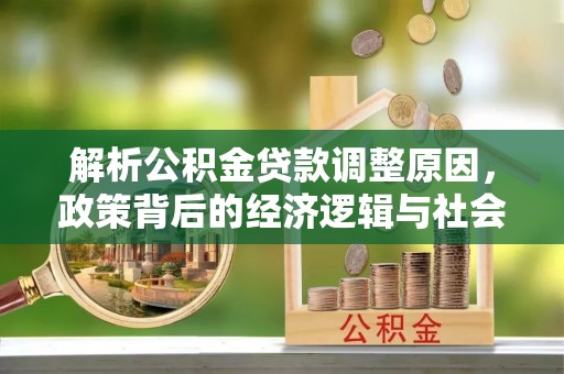 美兰解析公积金贷款调整原因，政策背后的经济逻辑与社会影响