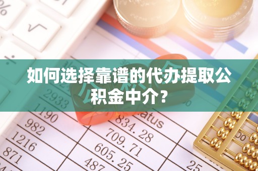 美兰如何选择靠谱的代办提取公积金中介？