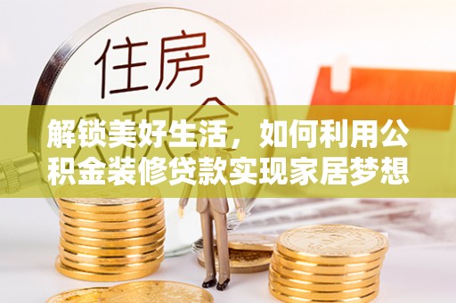 美兰解锁美好生活，如何利用公积金装修贷款实现家居梦想