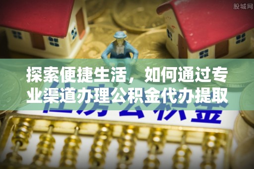 美兰探索便捷生活，如何通过专业渠道办理公积金代办提取业务