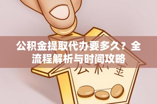 美兰公积金提取代办要多久？全流程解析与时间攻略