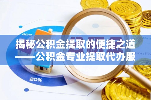 美兰揭秘公积金提取的便捷之道——公积金专业提取代办服务解析