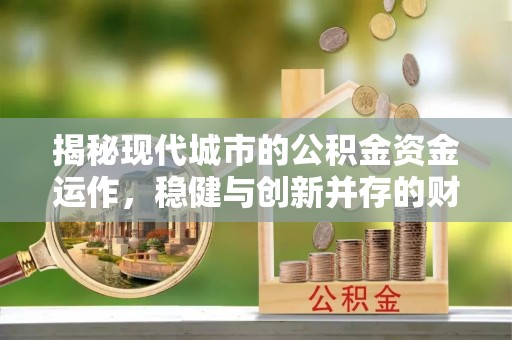 美兰揭秘现代城市的公积金资金运作，稳健与创新并存的财富管理之道