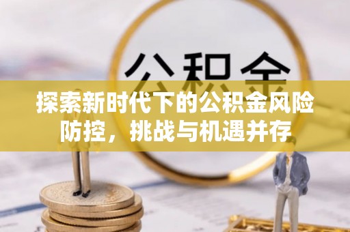 美兰探索新时代下的公积金风险防控，挑战与机遇并存