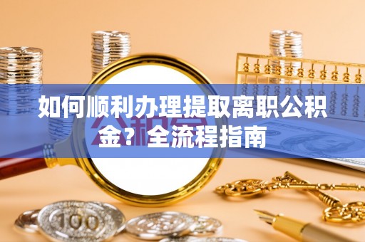 美兰如何顺利办理提取离职公积金？全流程指南
