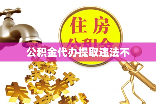 美兰公积金代办提取违法不