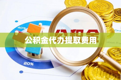 美兰公积金代办提取费用