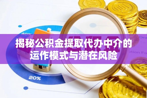 美兰揭秘公积金提取代办中介的运作模式与潜在风险