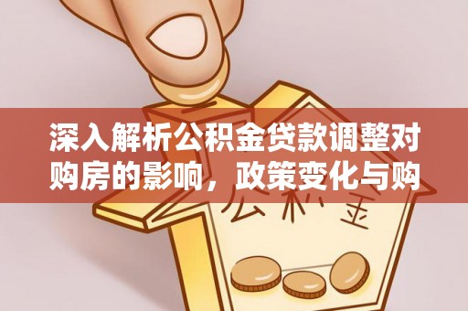 美兰深入解析公积金贷款调整对购房的影响，政策变化与购房者选择