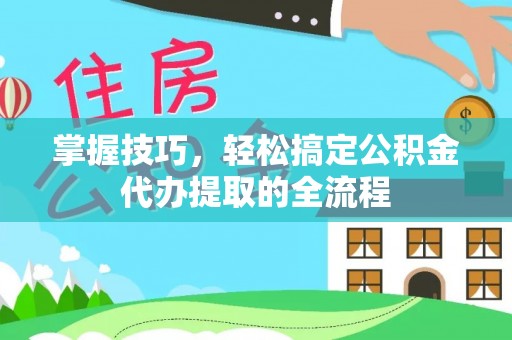 美兰掌握技巧，轻松搞定公积金代办提取的全流程