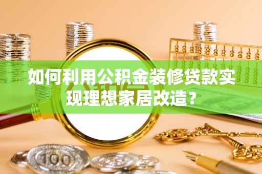 美兰如何利用公积金装修贷款实现理想家居改造？