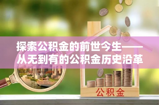 美兰探索公积金的前世今生——从无到有的公积金历史沿革