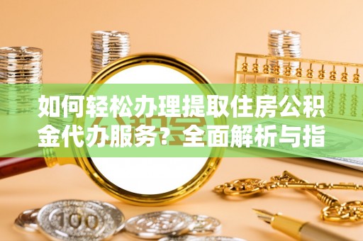 美兰如何轻松办理提取住房公积金代办服务？全面解析与指南