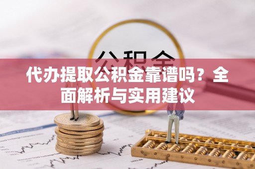美兰代办提取公积金靠谱吗？全面解析与实用建议