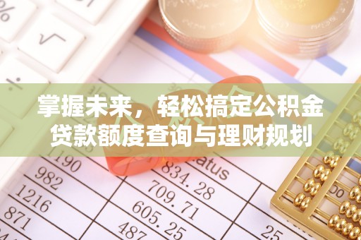 美兰掌握未来，轻松搞定公积金贷款额度查询与理财规划