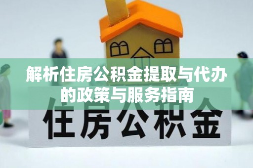 美兰解析住房公积金提取与代办的政策与服务指南