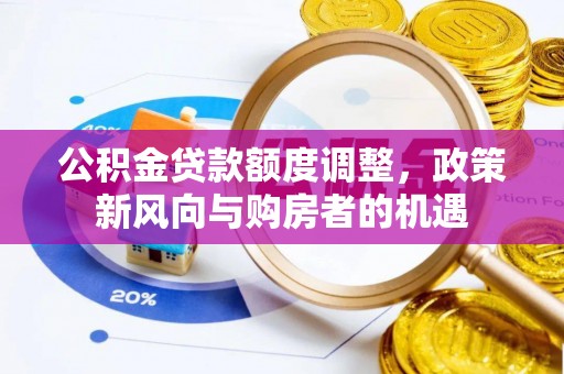 美兰公积金贷款额度调整，政策新风向与购房者的机遇