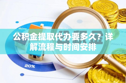 美兰公积金提取代办要多久？详解流程与时间安排