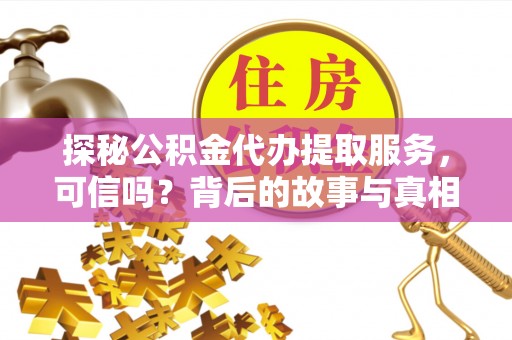 美兰探秘公积金代办提取服务，可信吗？背后的故事与真相