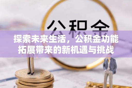 美兰探索未来生活，公积金功能拓展带来的新机遇与挑战