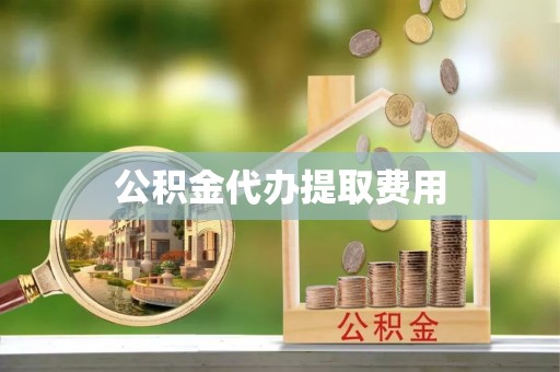 美兰公积金代办提取费用