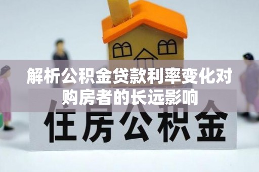 美兰解析公积金贷款利率变化对购房者的长远影响