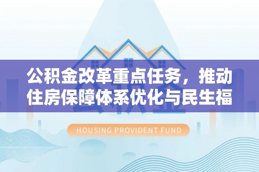 美兰公积金改革重点任务，推动住房保障体系优化与民生福祉提升