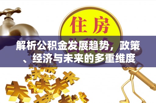 美兰解析公积金发展趋势，政策、经济与未来的多重维度