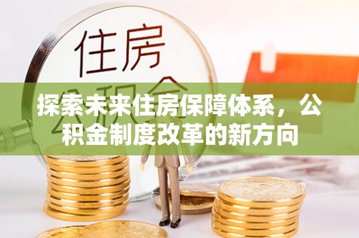 美兰探索未来住房保障体系，公积金制度改革的新方向