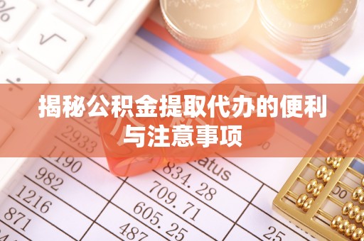 美兰揭秘公积金提取代办的便利与注意事项
