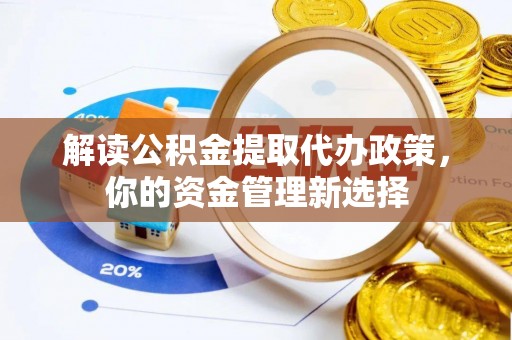 美兰解读公积金提取代办政策，你的资金管理新选择