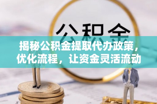 美兰揭秘公积金提取代办政策，优化流程，让资金灵活流动
