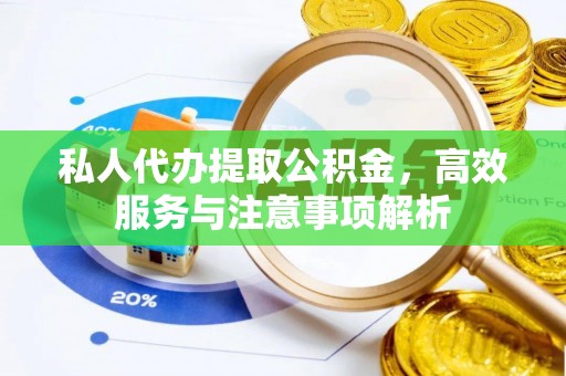 美兰私人代办提取公积金，高效服务与注意事项解析
