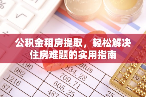 美兰公积金租房提取，轻松解决住房难题的实用指南