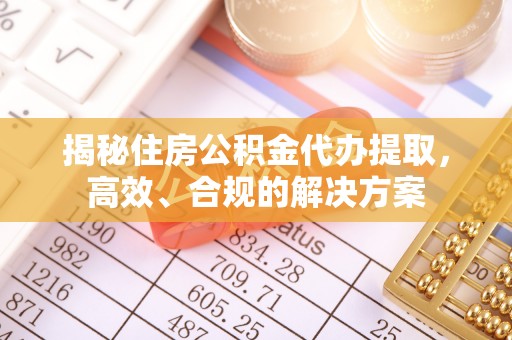 美兰揭秘住房公积金代办提取，高效、合规的解决方案