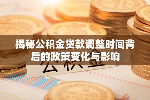美兰揭秘公积金贷款调整时间背后的政策变化与影响