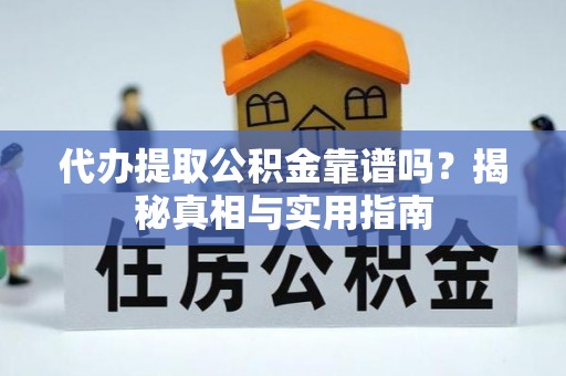美兰代办提取公积金靠谱吗？揭秘真相与实用指南