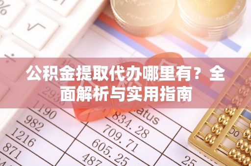美兰公积金提取代办哪里有？全面解析与实用指南