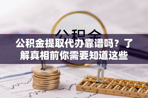美兰公积金提取代办靠谱吗？了解真相前你需要知道这些