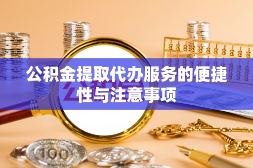 美兰公积金提取代办服务的便捷性与注意事项