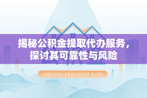 美兰揭秘公积金提取代办服务，探讨其可靠性与风险