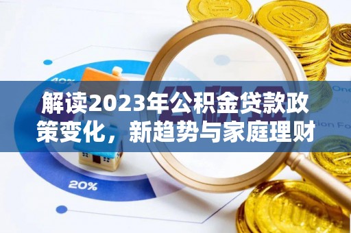 美兰解读2023年公积金贷款政策变化，新趋势与家庭理财规划